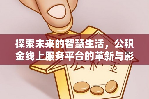 岱岳探索未来的智慧生活，公积金线上服务平台的革新与影响