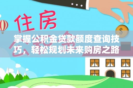 岱岳掌握公积金贷款额度查询技巧，轻松规划未来购房之路