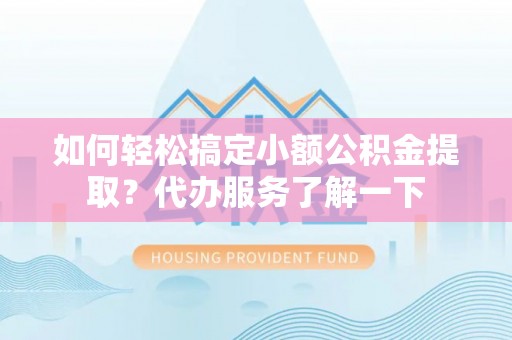 岱岳如何轻松搞定小额公积金提取？代办服务了解一下