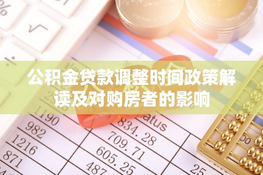 岱岳公积金贷款调整时间政策解读及对购房者的影响
