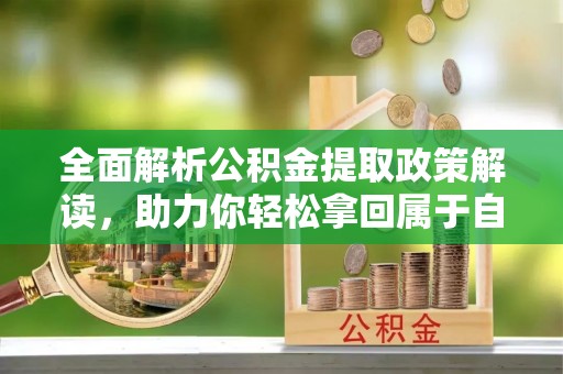 岱岳全面解析公积金提取政策解读，助力你轻松拿回属于自己的钱