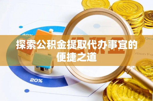 岱岳探索公积金提取代办事宜的便捷之道