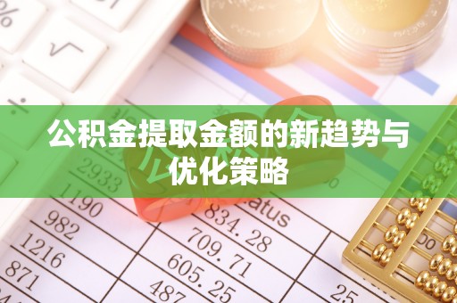 岱岳公积金提取金额的新趋势与优化策略