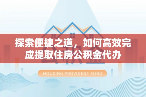 岱岳探索便捷之道，如何高效完成提取住房公积金代办