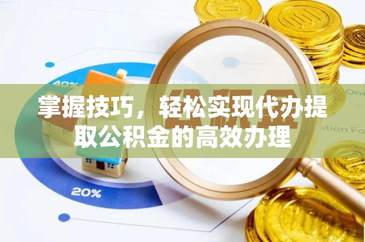 岱岳掌握技巧，轻松实现代办提取公积金的高效办理