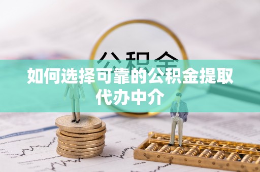 岱岳如何选择可靠的公积金提取代办中介