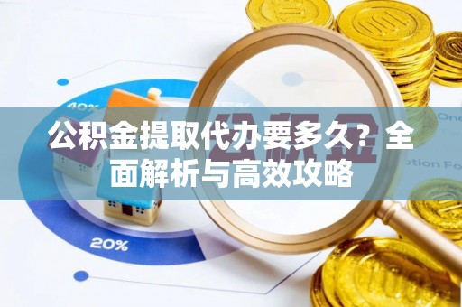 岱岳公积金提取代办要多久？全面解析与高效攻略