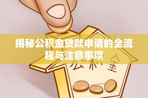 岱岳揭秘公积金贷款申请的全流程与注意事项