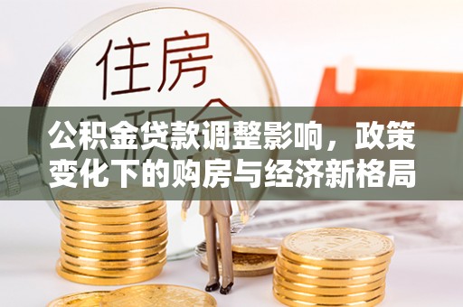 岱岳公积金贷款调整影响，政策变化下的购房与经济新格局