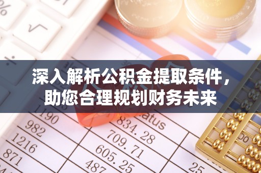 岱岳深入解析公积金提取条件，助您合理规划财务未来