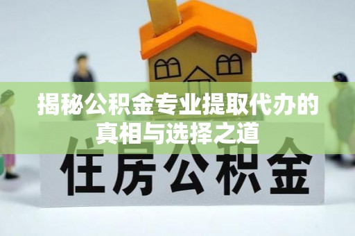 岱岳揭秘公积金专业提取代办的真相与选择之道