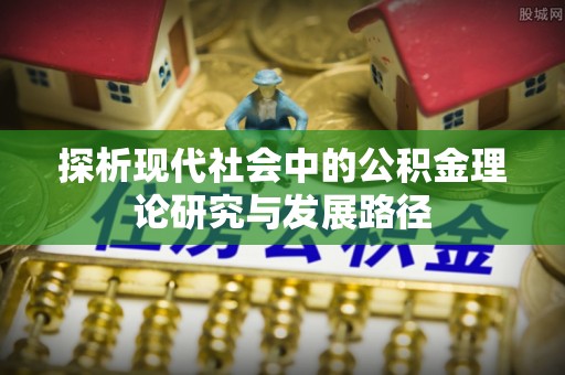岱岳探析现代社会中的公积金理论研究与发展路径