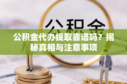 岱岳公积金代办提取靠谱吗？揭秘真相与注意事项
