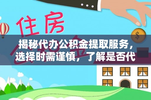 岱岳揭秘代办公积金提取服务，选择时需谨慎，了解是否代办公积金提取可靠吗？