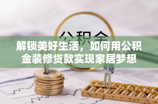 岱岳解锁美好生活，如何用公积金装修贷款实现家居梦想