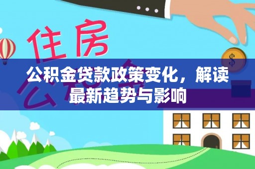 岱岳公积金贷款政策变化，解读最新趋势与影响