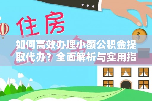 岱岳如何高效办理小额公积金提取代办？全面解析与实用指南