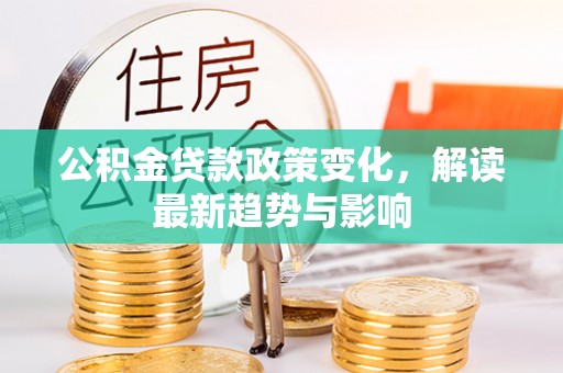 岱岳公积金贷款政策变化，解读最新趋势与影响