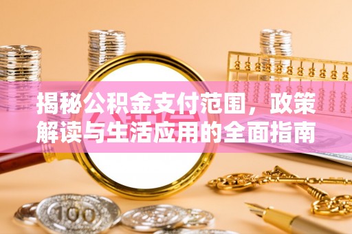 岱岳揭秘公积金支付范围，政策解读与生活应用的全面指南