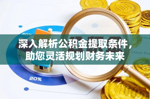 岱岳深入解析公积金提取条件，助您灵活规划财务未来