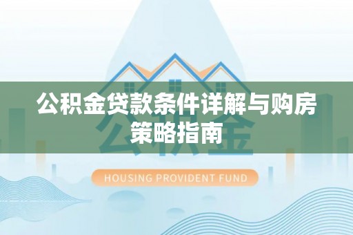 岱岳公积金贷款条件详解与购房策略指南