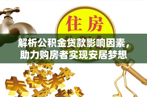 岱岳解析公积金贷款影响因素，助力购房者实现安居梦想