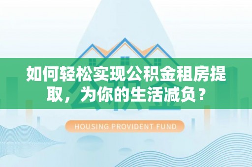 岱岳如何轻松实现公积金租房提取，为你的生活减负？