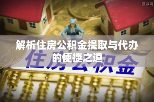 岱岳解析住房公积金提取与代办的便捷之道