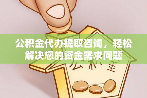 岱岳公积金代办提取咨询，轻松解决您的资金需求问题