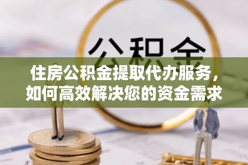 岱岳住房公积金提取代办服务，如何高效解决您的资金需求