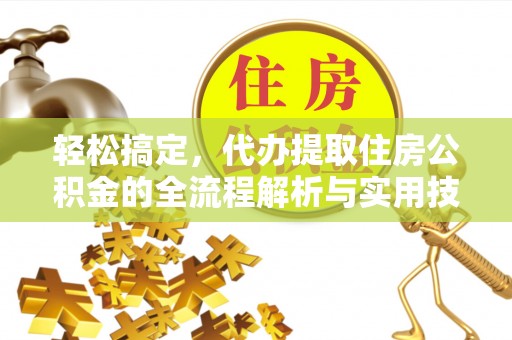 岱岳轻松搞定，代办提取住房公积金的全流程解析与实用技巧
