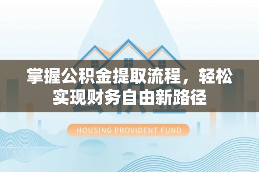 岱岳掌握公积金提取流程，轻松实现财务自由新路径