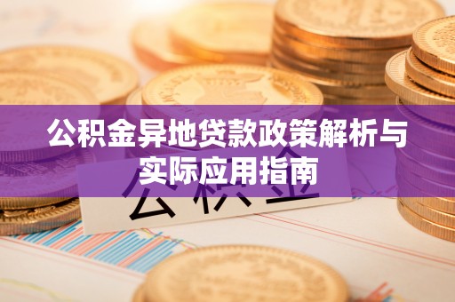 岱岳公积金异地贷款政策解析与实际应用指南