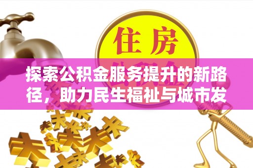 岱岳探索公积金服务提升的新路径，助力民生福祉与城市发展