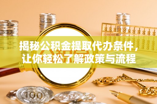 岱岳揭秘公积金提取代办条件，让你轻松了解政策与流程