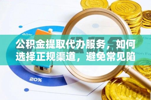 岱岳公积金提取代办服务，如何选择正规渠道，避免常见陷阱