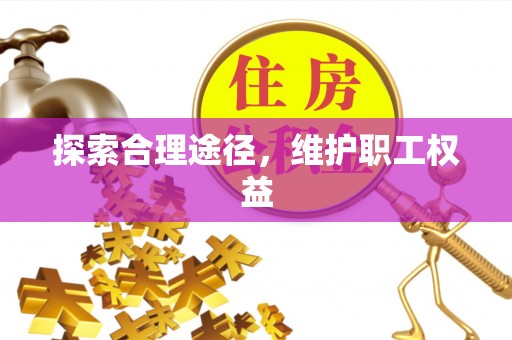 岱岳探索合理途径，维护职工权益