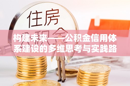岱岳构建未来——公积金信用体系建设的多维思考与实践路径