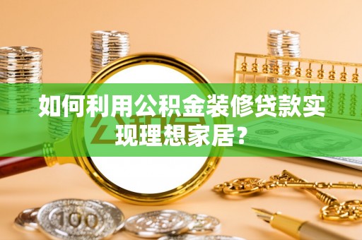 岱岳如何利用公积金装修贷款实现理想家居？