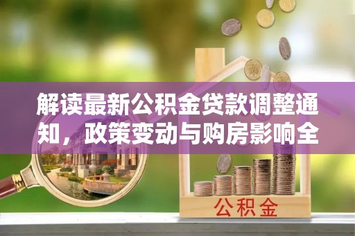 岱岳解读最新公积金贷款调整通知，政策变动与购房影响全解析