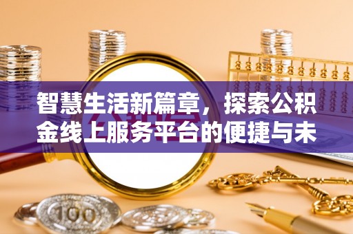 岱岳智慧生活新篇章，探索公积金线上服务平台的便捷与未来