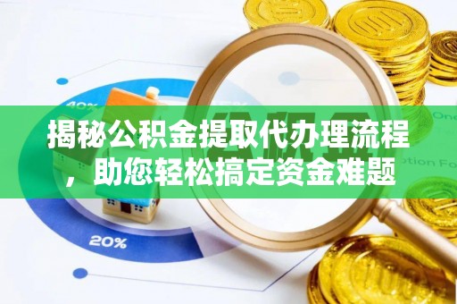 岱岳揭秘公积金提取代办理流程，助您轻松搞定资金难题