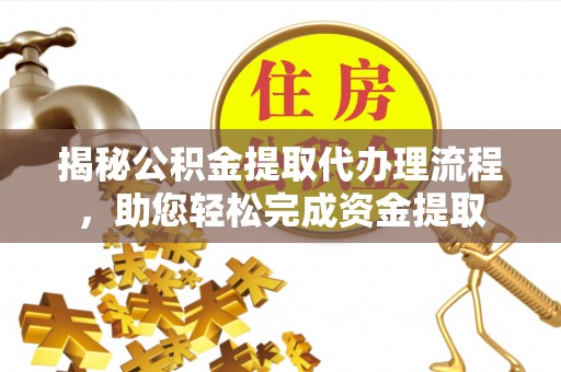 岱岳揭秘公积金提取代办理流程，助您轻松完成资金提取