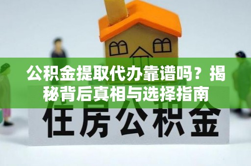岱岳公积金提取代办靠谱吗？揭秘背后真相与选择指南