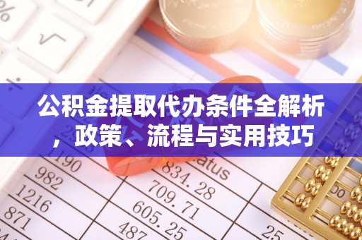 岱岳公积金提取代办条件全解析，政策、流程与实用技巧