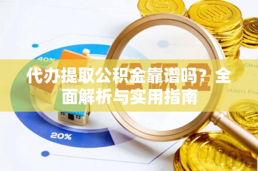 岱岳代办提取公积金靠谱吗？全面解析与实用指南