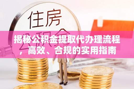 岱岳揭秘公积金提取代办理流程，高效、合规的实用指南