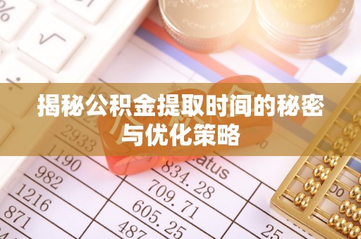 岱岳揭秘公积金提取时间的秘密与优化策略