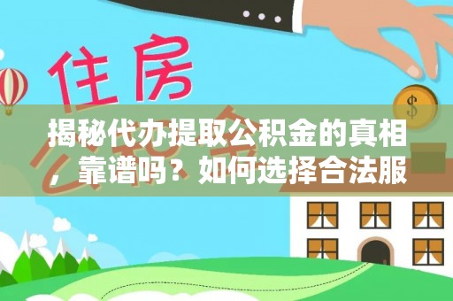 岱岳揭秘代办提取公积金的真相，靠谱吗？如何选择合法服务？