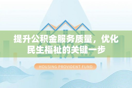 岱岳提升公积金服务质量，优化民生福祉的关键一步